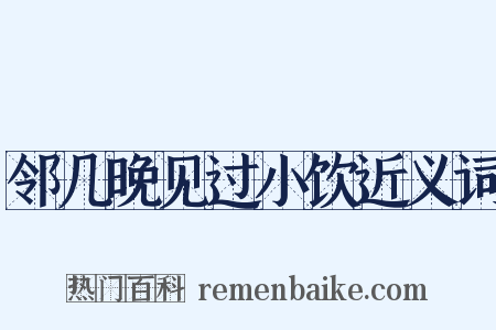邻几晚见过小饮近义词是什么意思的图片